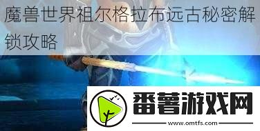 魔獸世界祖爾格拉布遠(yuǎn)古秘密解鎖攻略