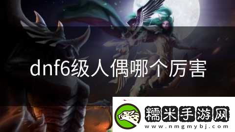 dnf6級人偶哪個厲害