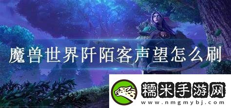 如何高效提升魔獸世界阡陌客聲望的最佳方法與技巧