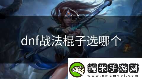 dnf戰(zhàn)法棍子選哪個