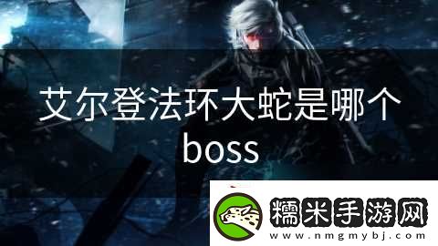 艾爾登法環(huán)大蛇是哪個boss