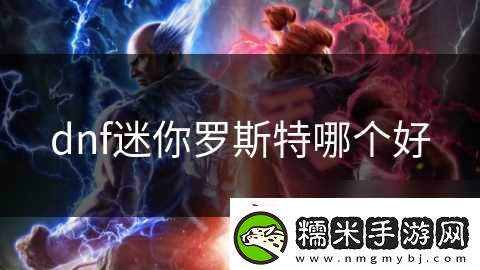 dnf迷你羅斯特哪個(gè)好