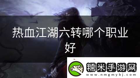 熱血江湖六轉(zhuǎn)哪個職業(yè)好